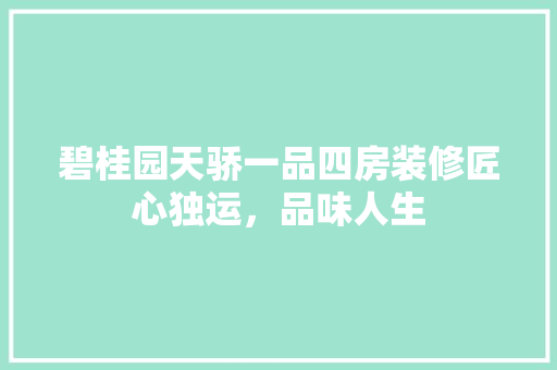 碧桂园天骄一品四房装修匠心独运，品味人生