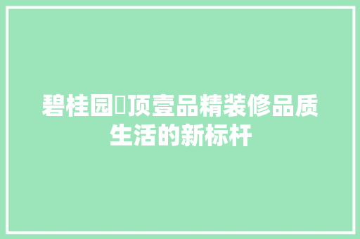 碧桂园雲顶壹品精装修品质生活的新标杆