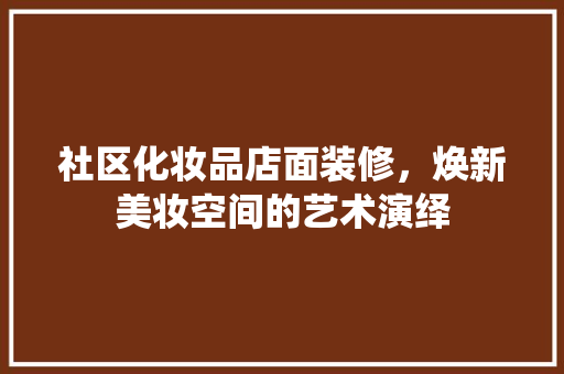 社区化妆品店面装修，焕新美妆空间的艺术演绎