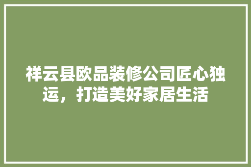 祥云县欧品装修公司匠心独运，打造美好家居生活