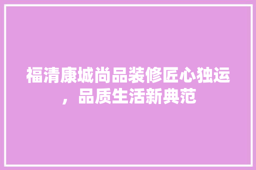 福清康城尚品装修匠心独运，品质生活新典范