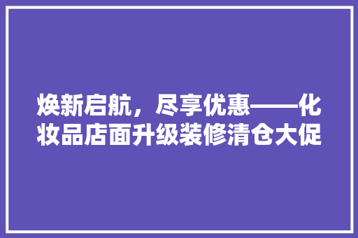 焕新启航，尽享优惠——化妆品店面升级装修清仓大促销！