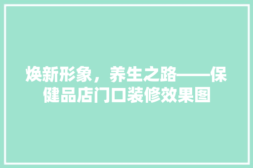 焕新形象，养生之路——保健品店门口装修效果图