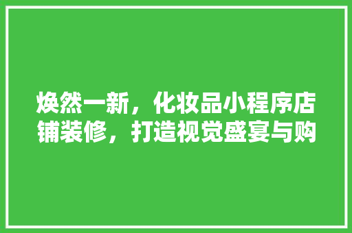 焕然一新，化妆品小程序店铺装修，打造视觉盛宴与购物体验的双重升级