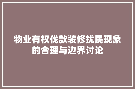 物业有权伐款装修扰民现象的合理与边界讨论