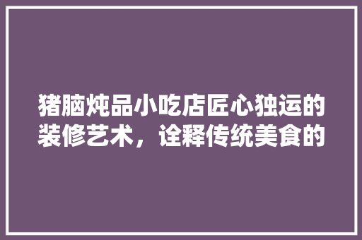 猪脑炖品小吃店匠心独运的装修艺术，诠释传统美食的新时尚