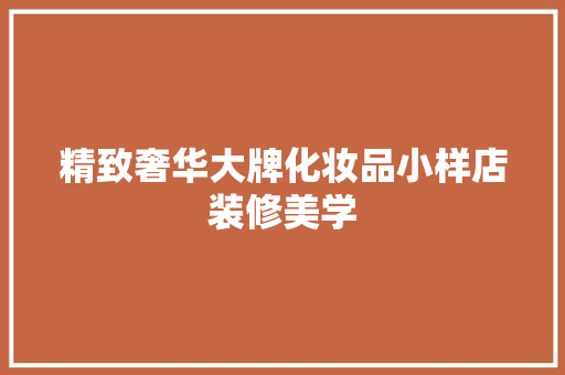 精致奢华大牌化妆品小样店装修美学