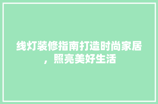 线灯装修指南打造时尚家居，照亮美好生活