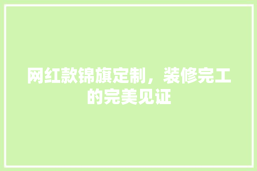 网红款锦旗定制，装修完工的完美见证
