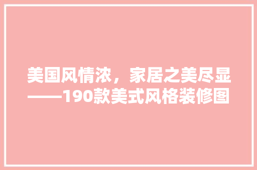 美国风情浓，家居之美尽显——190款美式风格装修图片