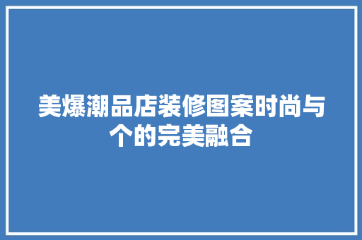 美爆潮品店装修图案时尚与个的完美融合