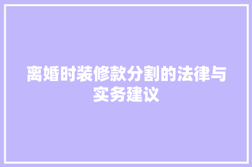 离婚时装修款分割的法律与实务建议
