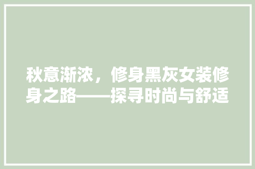秋意渐浓，修身黑灰女装修身之路——探寻时尚与舒适的完美融合