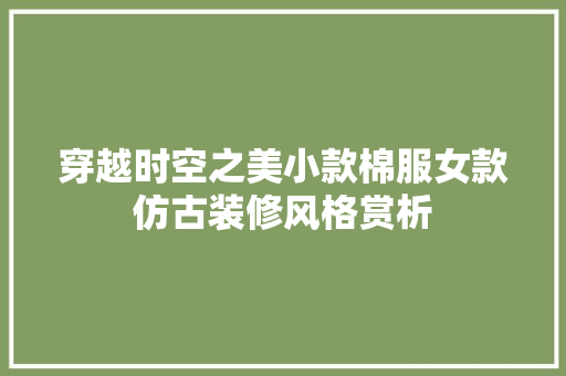 穿越时空之美小款棉服女款仿古装修风格赏析