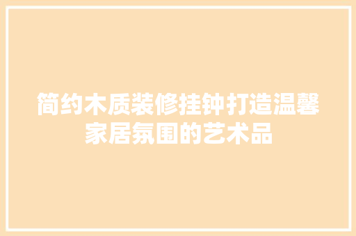 简约木质装修挂钟打造温馨家居氛围的艺术品