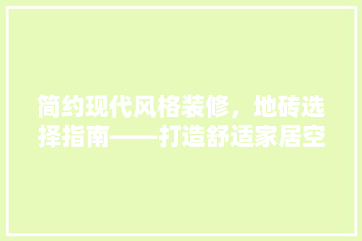 简约现代风格装修，地砖选择指南——打造舒适家居空间
