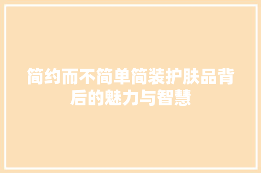 简约而不简单简装护肤品背后的魅力与智慧