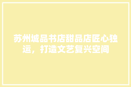 苏州城品书店甜品店匠心独运，打造文艺复兴空间