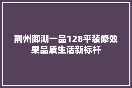 荆州御湖一品128平装修效果品质生活新标杆