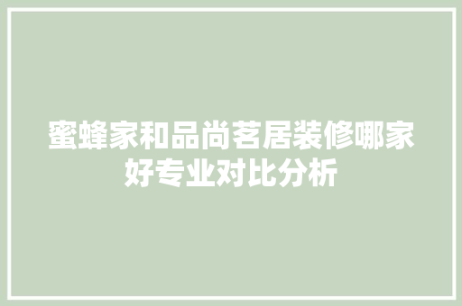 蜜蜂家和品尚茗居装修哪家好专业对比分析
