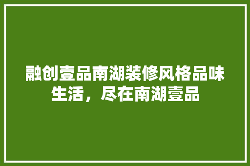 融创壹品南湖装修风格品味生活，尽在南湖壹品