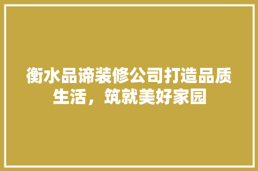 衡水品谛装修公司打造品质生活，筑就美好家园