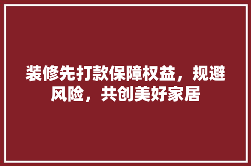 装修先打款保障权益，规避风险，共创美好家居