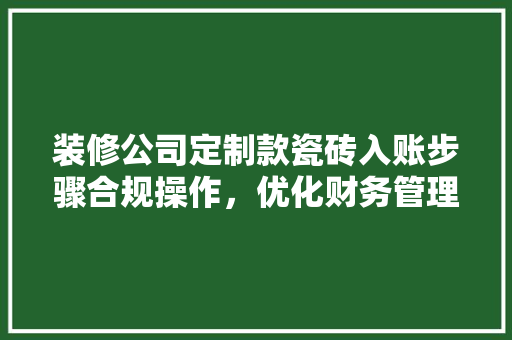 装修公司定制款瓷砖入账步骤合规操作，优化财务管理