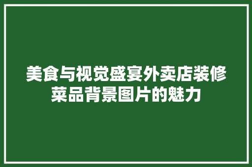 美食与视觉盛宴外卖店装修菜品背景图片的魅力