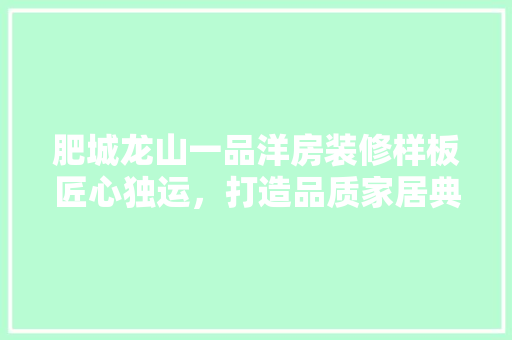 肥城龙山一品洋房装修样板匠心独运，打造品质家居典范