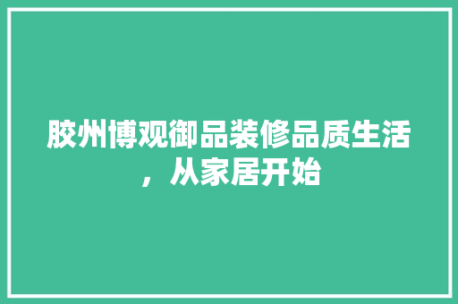 胶州博观御品装修品质生活，从家居开始