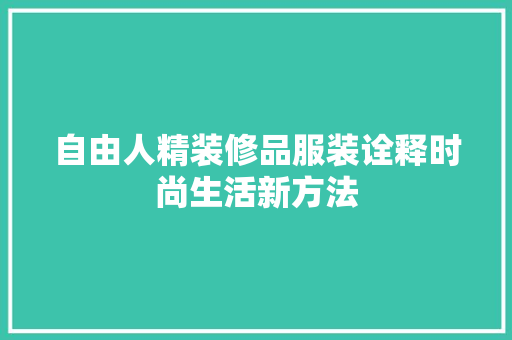 自由人精装修品服装诠释时尚生活新方法