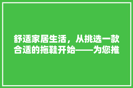 舒适家居生活，从挑选一款合适的拖鞋开始——为您推荐家居拖鞋品牌