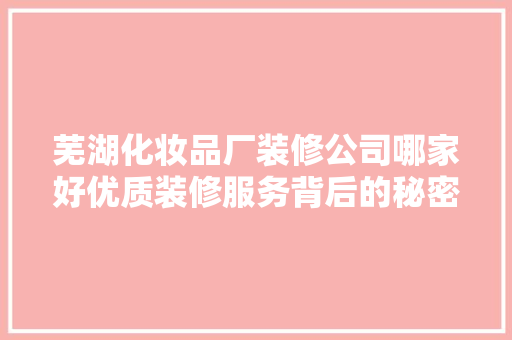 芜湖化妆品厂装修公司哪家好优质装修服务背后的秘密