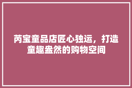 芮宝童品店匠心独运，打造童趣盎然的购物空间