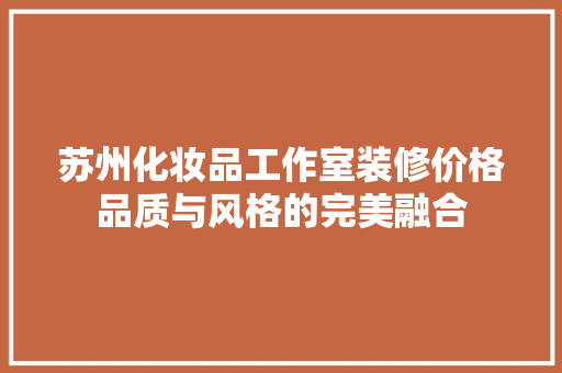 苏州化妆品工作室装修价格品质与风格的完美融合