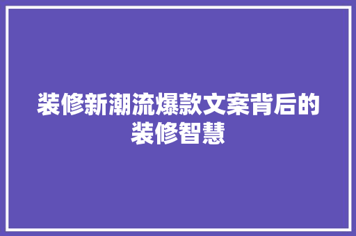 装修新潮流爆款文案背后的装修智慧