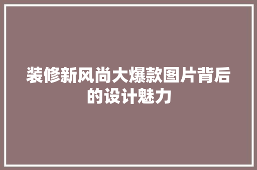 装修新风尚大爆款图片背后的设计魅力