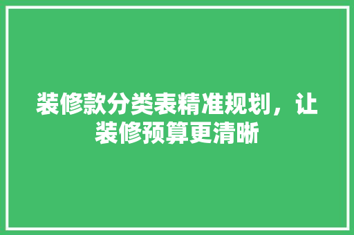 装修款分类表精准规划，让装修预算更清晰