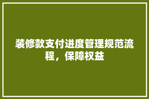 装修款支付进度管理规范流程，保障权益