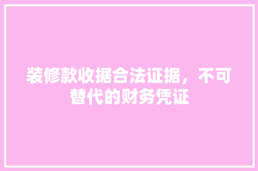 装修款收据合法证据，不可替代的财务凭证