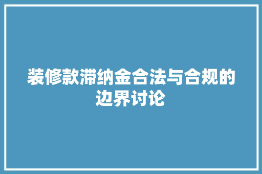 装修款滞纳金合法与合规的边界讨论