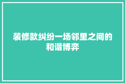 装修款纠纷一场邻里之间的和谐博弈