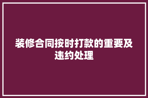 装修合同按时打款的重要及违约处理