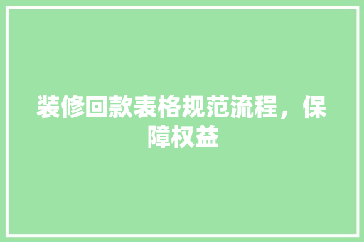 装修回款表格规范流程，保障权益
