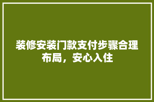 装修安装门款支付步骤合理布局，安心入住