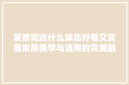 装修完选什么床品好看又实惠家居美学与适用的完美融合