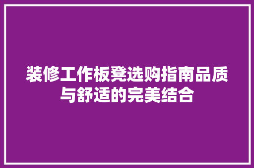 装修工作板凳选购指南品质与舒适的完美结合