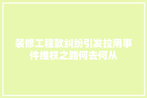 装修工程款纠纷引发拉闸事件维权之路何去何从