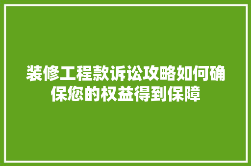 装修工程款诉讼攻略如何确保您的权益得到保障